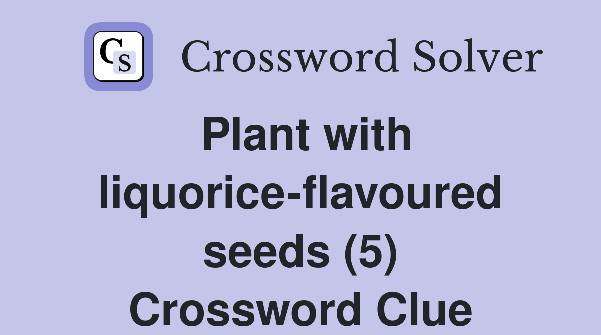 Plant with liquoriceflavoured seeds (5) Crossword Clue Answers